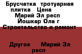 Брусчатка, тротуарная плитка › Цена ­ 300 - Марий Эл респ., Йошкар-Ола г. Строительство и ремонт » Другое   . Марий Эл респ.